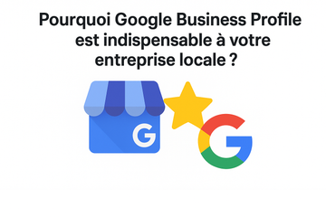 Pourquoi Google Business Profile est indispensable à votre entreprise locale ?